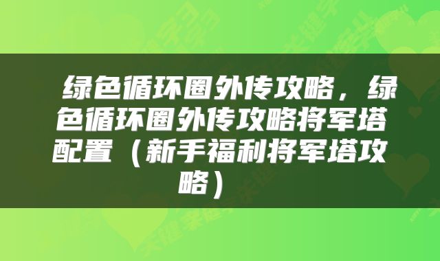  绿色循环圈外传攻略，绿色循环圈外传攻略将军塔配置（新手福利将军塔攻略） 