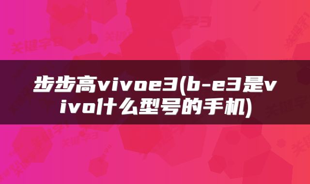 步步高vivoe3(b-e3是vivo什么型号的手机)