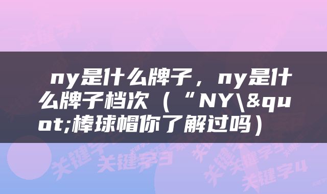  ny是什么牌子，ny是什么牌子档次（“NY\"棒球帽你了解过吗） 