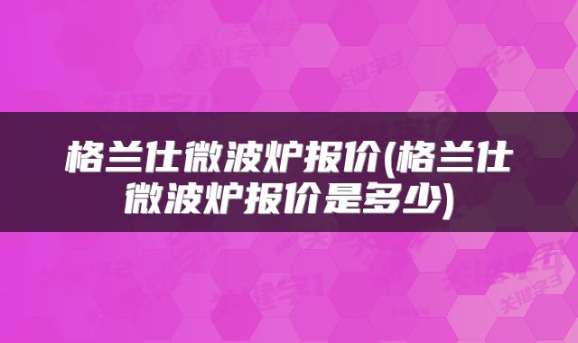 格兰仕微波炉报价(格兰仕微波炉报价是多少)
