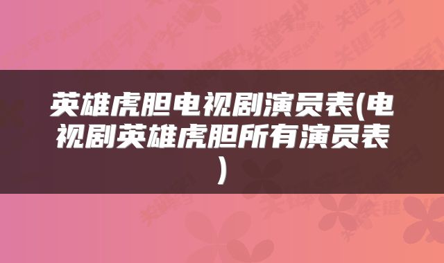 英雄虎胆电视剧演员表(电视剧英雄虎胆所有演员表)