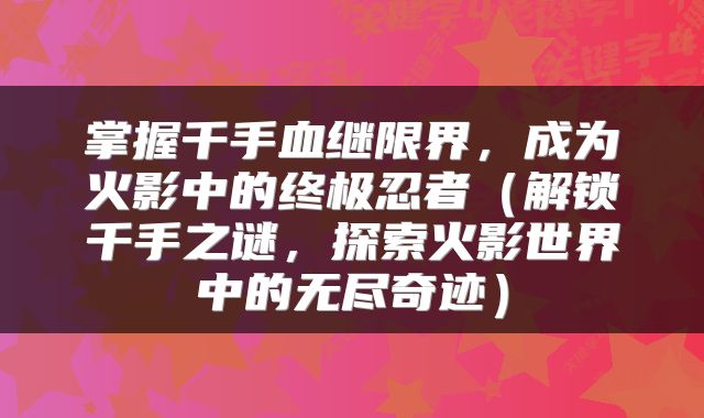 掌握千手血继限界，成为火影中的终极忍者（解锁千手之谜，探索火影世界中的无尽奇迹）