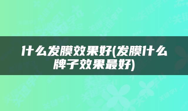 什么发膜效果好(发膜什么牌子效果最好)