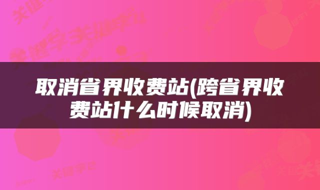 取消省界收费站(跨省界收费站什么时候取消)