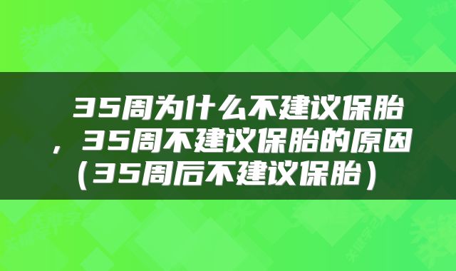  35周为什么不建议保胎，35周不建议保胎的原因（35周后不建议保胎） 