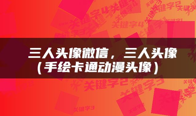  三人头像微信，三人头像（手绘卡通动漫头像） 