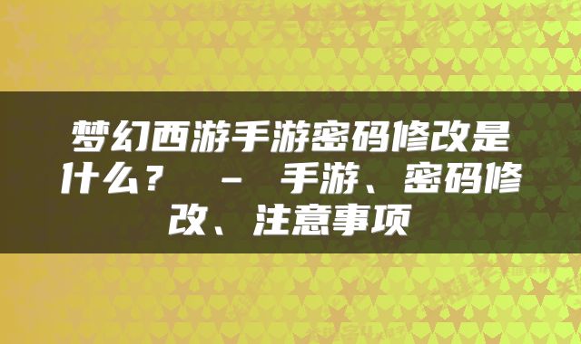 梦幻西游手游密码修改是什么？ – 手游、密码修改、注意事项