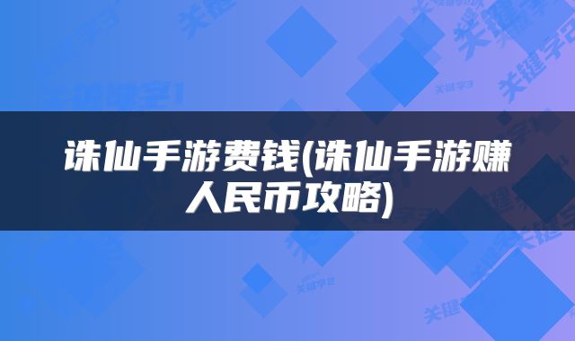 诛仙手游费钱(诛仙手游赚人民币攻略)