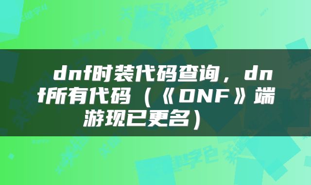  dnf时装代码查询，dnf所有代码（《DNF》端游现已更名） 