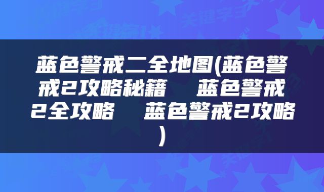 蓝色警戒二全地图(蓝色警戒2攻略秘籍  蓝色警戒2全攻略  蓝色警戒2攻略)