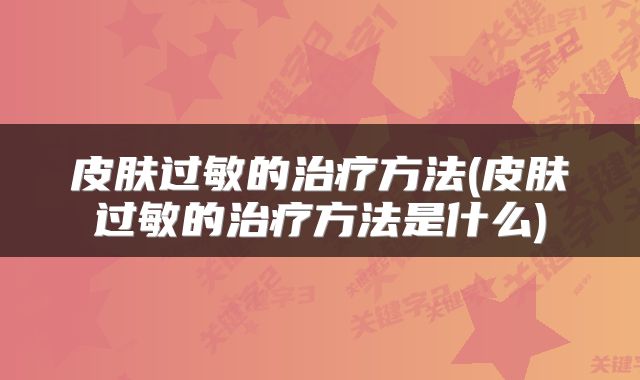 皮肤过敏的治疗方法(皮肤过敏的治疗方法是什么)