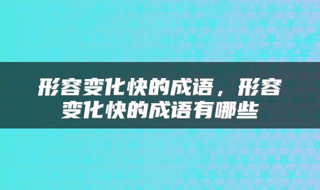 形容变化快的成语，形容变化快的成语有哪些
