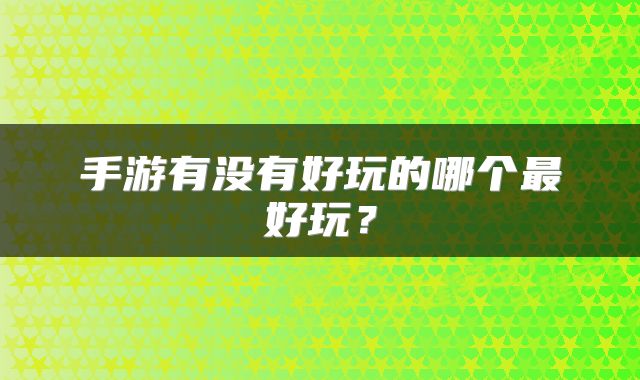 手游有没有好玩的哪个最好玩？