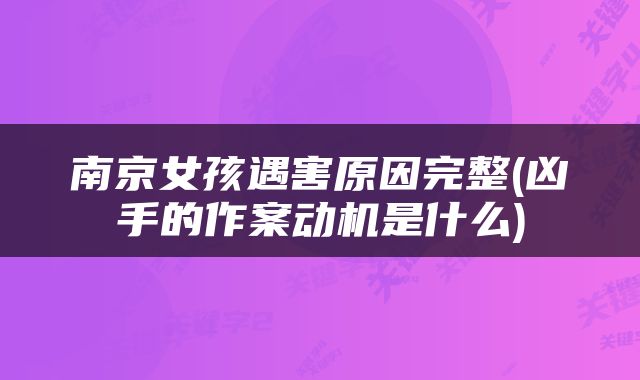 南京女孩遇害原因完整(凶手的作案动机是什么)
