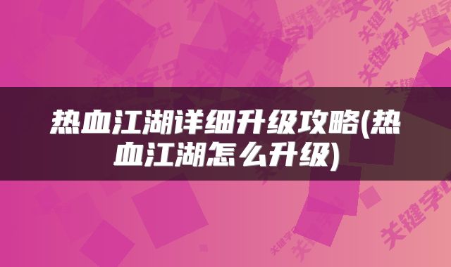 热血江湖详细升级攻略(热血江湖怎么升级)