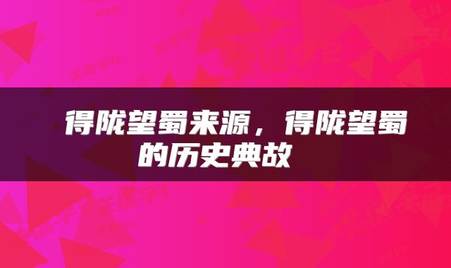  得陇望蜀来源，得陇望蜀的历史典故 