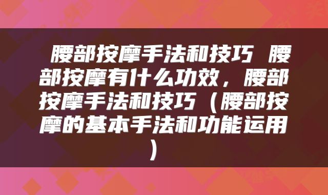  腰部按摩手法和技巧 腰部按摩有什么功效，腰部按摩手法和技巧（腰部按摩的基本手法和功能运用） 