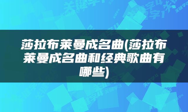 莎拉布莱曼成名曲(莎拉布莱曼成名曲和经典歌曲有哪些)