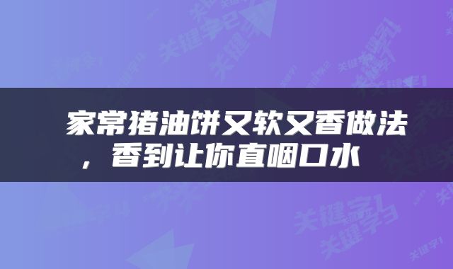  家常猪油饼又软又香做法，香到让你直咽口水 