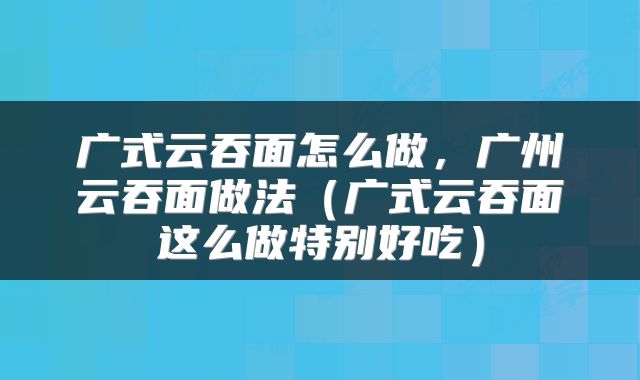 广式云吞面怎么做，广州云吞面做法（广式云吞面这么做特别好吃）