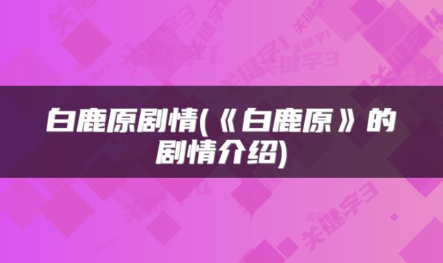 白鹿原剧情(《白鹿原》的剧情介绍)