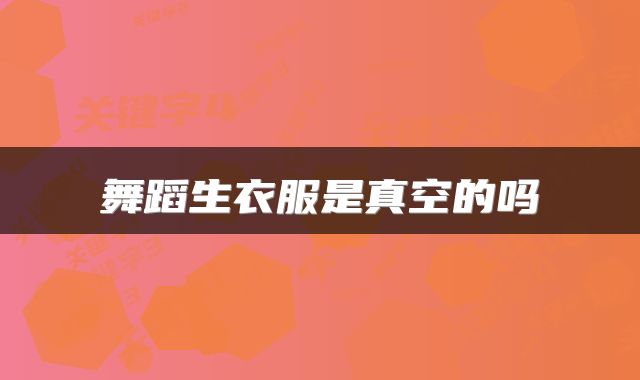 舞蹈生衣服是真空的吗