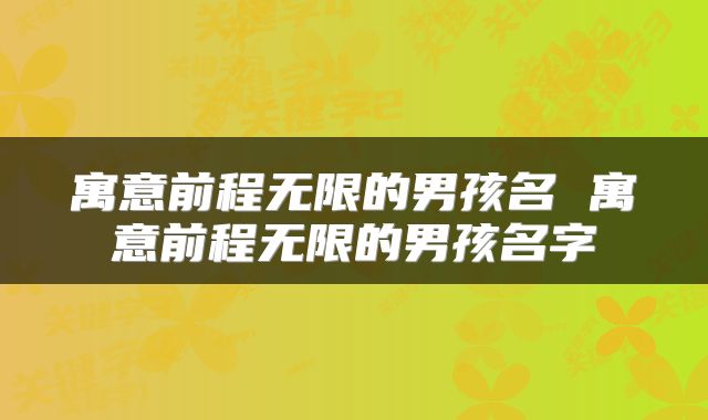 寓意前程无限的男孩名 寓意前程无限的男孩名字