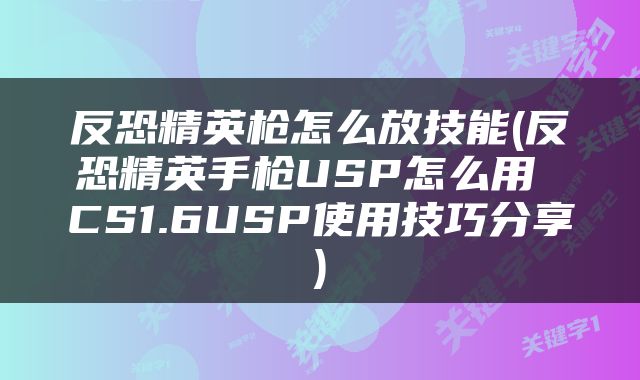 反恐精英枪怎么放技能(反恐精英手枪USP怎么用 CS1.6USP使用技巧分享)