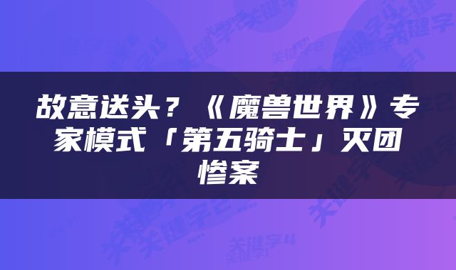 故意送头？《魔兽世界》专家模式「第五骑士」灭团惨案