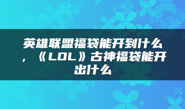 英雄联盟福袋能开到什么，《LOL》古神福袋能开出什么