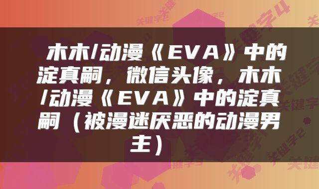  木木/动漫《EVA》中的淀真嗣，微信头像，木木/动漫《EVA》中的淀真嗣（被漫迷厌恶的动漫男主） 