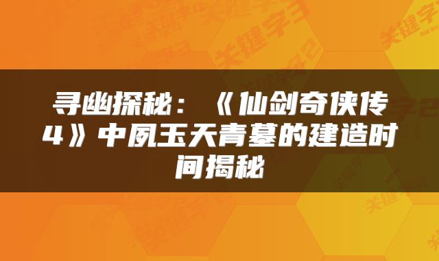 寻幽探秘：《仙剑奇侠传4》中夙玉天青墓的建造时间揭秘