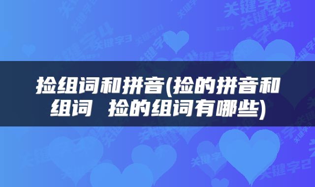捡组词和拼音(捡的拼音和组词 捡的组词有哪些)