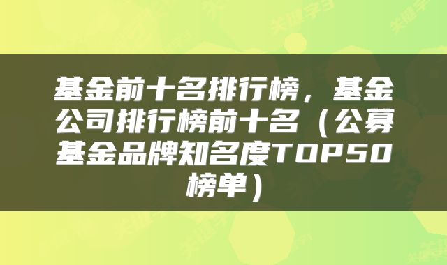 基金前十名排行榜,基金公司排行榜前十名(公募基金品牌知名度TOP50榜单)