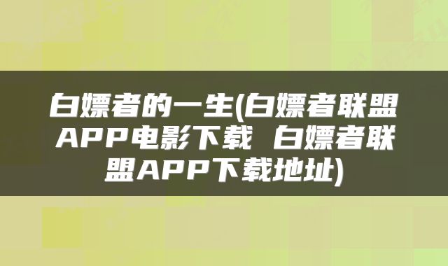 白嫖者的一生(白嫖者联盟APP电影下载 白嫖者联盟APP下载地址)