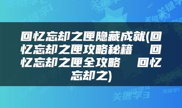回忆忘却之匣隐藏成就(回忆忘却之匣攻略秘籍  回忆忘却之匣全攻略  回忆忘却之)