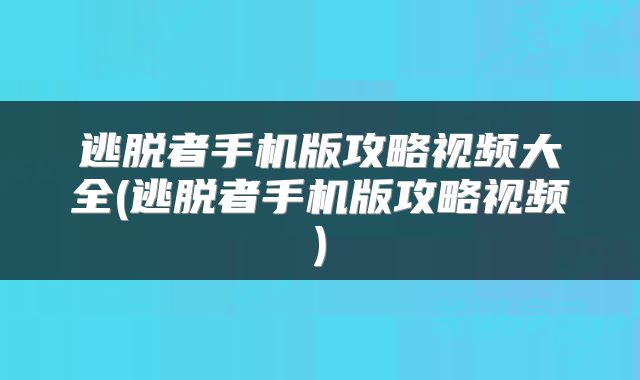 逃脱者手机版攻略视频大全(逃脱者手机版攻略视频)