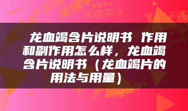  龙血竭含片说明书 作用和副作用怎么样，龙血竭含片说明书（龙血竭片的用法与用量） 