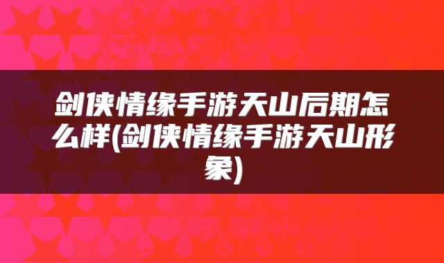 剑侠情缘手游天山后期怎么样(剑侠情缘手游天山形象)