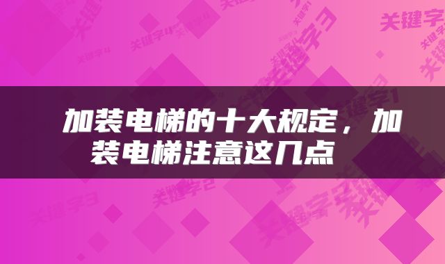  加装电梯的十大规定，加装电梯注意这几点 