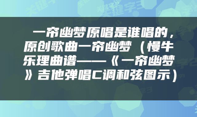  一帘幽梦原唱是谁唱的，原创歌曲一帘幽梦（慢牛乐理曲谱——《一帘幽梦》吉他弹唱C调和弦图示） 
