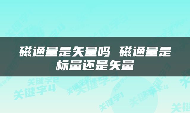 磁通量是矢量吗 磁通量是标量还是矢量