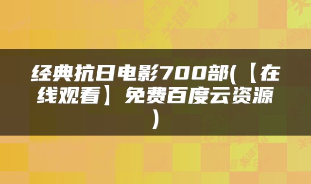 经典抗日电影700部(【在线观看】免费百度云资源)
