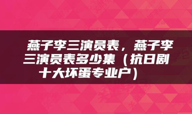  燕子李三演员表，燕子李三演员表多少集（抗日剧十大坏蛋专业户） 