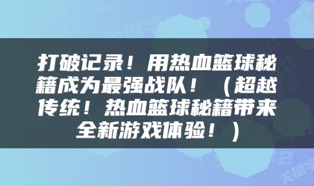 打破记录！用热血篮球秘籍成为最强战队！（超越传统！热血篮球秘籍带来全新游戏体验！）