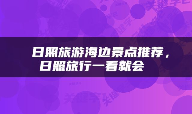  日照旅游海边景点推荐，日照旅行一看就会 