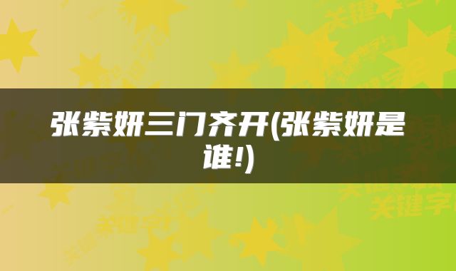 张紫妍三门齐开(张紫妍是谁!)