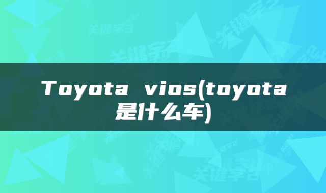 Toyota vios(toyota是什么车)