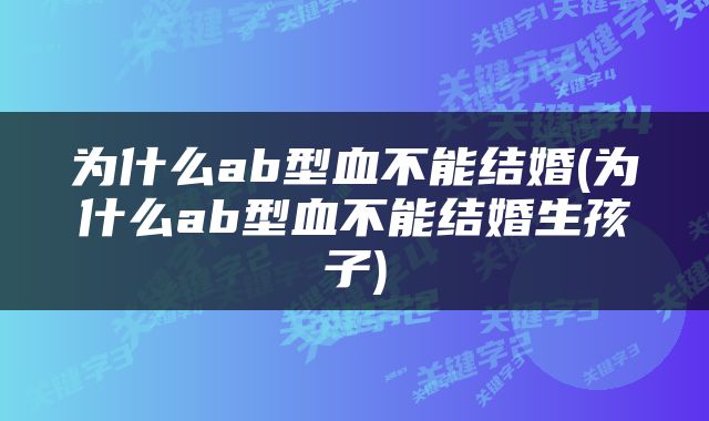 为什么ab型血不能结婚(为什么ab型血不能结婚生孩子)
