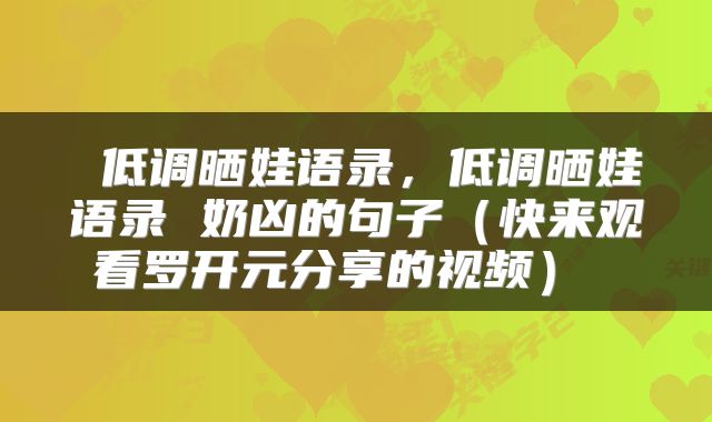  低调晒娃语录，低调晒娃语录 奶凶的句子（快来观看罗开元分享的视频） 